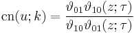 \mbox{cn}(u; k) = {\vartheta_{01} \vartheta_{10}(z;\tau) \over \vartheta_{10} \vartheta_{01}(z;\tau)}