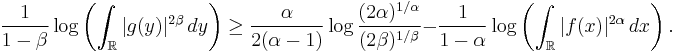 \frac {1}{1-\beta} \log\left(\int_{\mathbb R} |g(y)|^{2\beta}\,dy\right)
       \ge \frac\alpha{2(\alpha-1)}\log\frac{(2\alpha)^{1/\alpha}}{(2\beta)^{1/\beta}}
       - \frac{1}{1-\alpha} \log \left(\int_{\mathbb R} |f(x)|^{2\alpha}\,dx\right).
