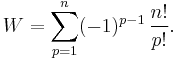 
\begin{align}
W & = \sum_{p=1}^n (-1)^{p-1}\, \frac{n!}{p!}.
\end{align}
