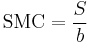 \mbox{SMC} = \frac{S}{b}