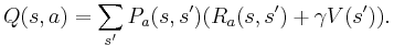 \ Q(s,a) = \sum_{s'} P_a(s,s') (R_a(s,s') %2B \gamma V(s')).\ 