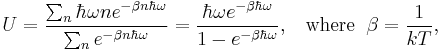 
U = {\sum_n \hbar\omega n e^{-\beta n\hbar\omega} \over \sum_n e^{-\beta n \hbar\omega}} = {\hbar \omega e^{-\beta\hbar\omega} \over 1 - e^{-\beta\hbar\omega}},\;\;\;{\rm where}\;\;\beta = \frac{1}{kT},
