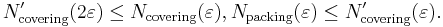  N'_\text{covering}(2\varepsilon) \leq N_\text{covering}(\varepsilon), N_\text{packing}(\varepsilon) \leq N'_\text{covering}(\varepsilon). \, 