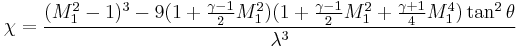 
\chi =
\frac{(M_1^2-1)^3-9(1%2B\frac{\gamma-1}{2}M_1^2)(1%2B\frac{\gamma-1}{2}M_1^2%2B\frac{\gamma%2B1}{4}M_1^4)\tan^2\theta}{\lambda^3}
