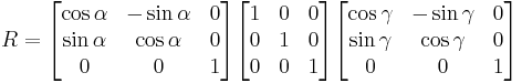 \begin{align}
 R &= \begin{bmatrix}
\cos \alpha & -\sin \alpha & 0 \\
\sin \alpha & \cos \alpha & 0 \\
0 & 0 & 1 \end{bmatrix} \begin{bmatrix}
1 & 0 & 0 \\
0 & 1 & 0 \\
0 & 0 & 1 \end{bmatrix} \begin{bmatrix}
\cos \gamma & -\sin \gamma & 0 \\
\sin \gamma & \cos \gamma & 0 \\
0 & 0 & 1 \end{bmatrix} \end{align}
