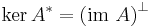  \ker A^* = \left( \operatorname{im}\ A \right)^\bot