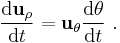  \frac {\mathrm{d} \mathbf{u}_{\rho}}{\mathrm{d}t} = \mathbf{u}_{\theta} \frac {\mathrm{d}\theta}{\mathrm{d}t} \ . 