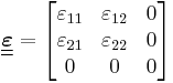 \underline{\underline{\boldsymbol{\varepsilon}}} = \begin{bmatrix}
\varepsilon_{11} & \varepsilon_{12} & 0 \\
\varepsilon_{21} & \varepsilon_{22} & 0 \\
     0      &     0       & 0\end{bmatrix}\,\!