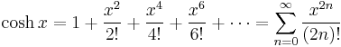 \cosh x = 1 %2B \frac {x^2} {2!} %2B \frac {x^4} {4!} %2B \frac {x^6} {6!} %2B \cdots = \sum_{n=0}^\infty \frac{x^{2n}}{(2n)!}