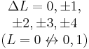 \begin{matrix}\Delta L = 0, \pm 1, \\ \pm 2, \pm 3, \pm 4 \\ (L = 0 \not \leftrightarrow 0, 1)\end{matrix}