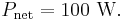 P_{\rm net} = 100 \ \mathrm{W}.