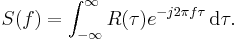 S(f) = \int_{-\infty}^\infty R(\tau) e^{- j 2 \pi f \tau} \, {\rm d}\tau.