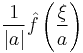 \displaystyle \frac{1}{|a|} \hat{f}\left( \frac{\xi}{a} \right)\,