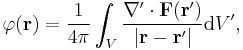 \varphi(\mathbf{r})=\frac{1}{4\pi}\int_{V}\frac{\nabla'\cdot\mathbf{F}(\mathbf{r}')}{\left|\mathbf{r}-\mathbf{r}'\right|}\mathrm{d}V',