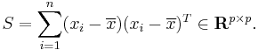 S=\sum_{i=1}^n (x_i-\overline{x}) (x_i-\overline{x})^T \in \mathbf{R}^{p\times p}.