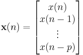  \mathbf{x}(n) = 
\left[
\begin{matrix}
x(n)\\
x(n-1)\\
\vdots\\
x(n-p)
\end{matrix}
\right]
