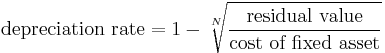 \mbox{depreciation rate} = 1 - \sqrt[N]{\mbox{residual value} \over \mbox{cost of fixed asset}}