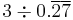 3 \div 0.\overline{2}\overline{7}