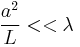 \frac{a^2}{L}<<\lambda