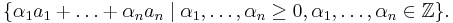 \{ \alpha_1 a_1 %2B \ldots %2B \alpha_n a_n \mid \alpha_1,\ldots,\alpha_n \geq 0, \alpha_1,\ldots,\alpha_n \in\mathbb{Z}\}.