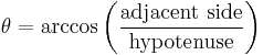 \theta = \arccos \left( \frac{\text{adjacent side}}{\text{hypotenuse}} \right)