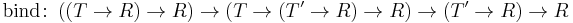 \text{bind} \colon \left( \left( T \rarr R \right) \rarr R \right) \rarr \left( T \rarr \left( T' \rarr R \right) \rarr R \right) \rarr \left( T' \rarr R \right) \rarr R