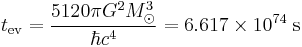 t_{\operatorname{ev}} = \frac{5120 \pi G^2 M_{\odot}^3}{\hbar c^4} = 6.617 \times 10^{74} \; \text{s} \;