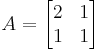   
A =  \begin{bmatrix}
 2&1\\ 1 & 1
\end{bmatrix} 
 
    