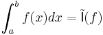 \int_a^b f(x)dx=\tilde{\mathsf{I}}(f)