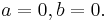 a = 0, b = 0. 