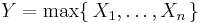  Y=\max\{\,X_1,\ldots,X_n\,\} \, 