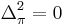 \Delta_{\pi}^{2}=0