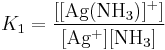 K_1 =\mathrm{\frac{[[Ag(NH_3)]^%2B]}{[Ag^%2B][NH_3]}}