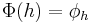  \Phi(h) = \phi_h 