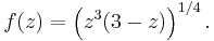 f(z) = \left(z^3 (3-z)\right)^{1/4}.\,