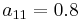 a_{11}=0.8