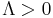 \Lambda > 0