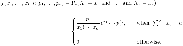  \begin{align}
f(x_1,\ldots,x_k;n,p_1,\ldots,p_k) & {} = \Pr(X_1 = x_1\mbox{ and }\dots\mbox{ and }X_k = x_k) \\  \\
& {} = \begin{cases} { \displaystyle {n! \over x_1!\cdots x_k!}p_1^{x_1}\cdots p_k^{x_k}}, \quad &
\mbox{when } \sum_{i=1}^k x_i=n \\  \\
0 & \mbox{otherwise,} \end{cases}
\end{align}
