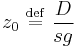 
z_{0} \ \stackrel{\mathrm{def}}{=}\  \frac{D}{sg}
