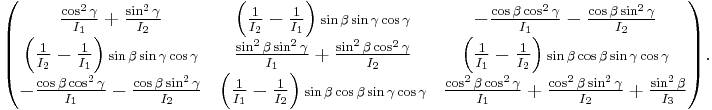 
\begin{pmatrix}
\frac{\cos^2\gamma}{I_1}%2B\frac{\sin^2\gamma}{I_2} &
\left(\frac{1}{I_2}-\frac{1}{I_1}\right){\scriptstyle \sin\beta\sin\gamma\cos\gamma}&
-\frac{\cos\beta\cos^2\gamma}{I_1}-\frac{\cos\beta\sin^2\gamma}{I_2} \\
\left(\frac{1}{I_2}-\frac{1}{I_1}\right){\scriptstyle \sin\beta\sin\gamma\cos\gamma}&
\frac{\sin^2\beta\sin^2\gamma}{I_1}%2B\frac{\sin^2\beta\cos^2\gamma}{I_2} &
\left(\frac{1}{I_1}-\frac{1}{I_2}\right){\scriptstyle \sin\beta\cos\beta\sin\gamma\cos\gamma}\\
-\frac{\cos\beta\cos^2\gamma}{I_1}-\frac{\cos\beta\sin^2\gamma}{I_2} &
\left(\frac{1}{I_1}-\frac{1}{I_2}\right){\scriptstyle \sin\beta\cos\beta\sin\gamma\cos\gamma} &
\frac{\cos^2\beta\cos^2\gamma}{I_1}%2B \frac{\cos^2\beta\sin^2\gamma}{I_2}%2B\frac{\sin^2\beta}{I_3} \\
\end{pmatrix}.
