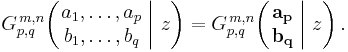 
G_{p,q}^{\,m,n} \!\left( \left. \begin{matrix} a_1, \dots, a_p \\ b_1, \dots, b_q \end{matrix} \; \right| \, z \right) =
G_{p,q}^{\,m,n} \!\left( \left. \begin{matrix} \mathbf{a_p} \\ \mathbf{b_q} \end{matrix} \; \right| \,  z \right) .
