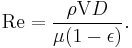  \mathrm{Re} = {{\rho {\bold \mathrm V} D} \over {\mu (1-\epsilon)}}.