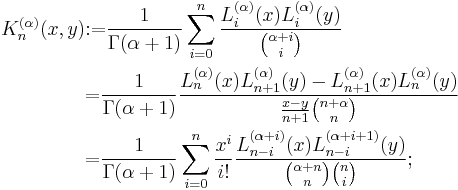 \begin{align}

K_n^{(\alpha)}(x,y)&{:=}\frac{1}{\Gamma(\alpha%2B1)} \sum_{i=0}^n \frac{L_i^{(\alpha)}(x) L_i^{(\alpha)}(y)}{{\alpha%2Bi \choose i}}\\

&{=}\frac{1}{\Gamma(\alpha%2B1)} \frac{L_n^{(\alpha)}(x) L_{n%2B1}^{(\alpha)}(y) - L_{n%2B1}^{(\alpha)}(x) L_n^{(\alpha)}(y)}{\frac{x-y}{n%2B1} {n%2B\alpha \choose n}} \\

&{=}\frac{1}{\Gamma(\alpha%2B1)}\sum_{i=0}^n \frac{x^i}{i!} \frac{L_{n-i}^{(\alpha%2Bi)}(x) L_{n-i}^{(\alpha%2Bi%2B1)}(y)}{{\alpha%2Bn \choose n}{n \choose i}};\end{align}