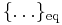 \{ \ldots \}_{\text{eq}}