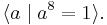 \langle a \mid a^8 = 1\rangle.