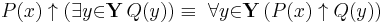 P(x) \uparrow (\exists{y}{\in}\mathbf{Y}\, Q(y)) \equiv\ \forall{y}{\in}\mathbf{Y}\, (P(x) \uparrow Q(y))