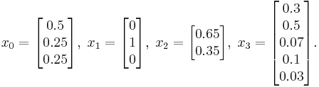 
x_0=\begin{bmatrix}0.5 \\ 0.25 \\  0.25  \end{bmatrix},\;

x_1=\begin{bmatrix} 0 \\ 1 \\ 0  \end{bmatrix},\;

x_2=\begin{bmatrix} 0.65 \\ 0.35 \end{bmatrix},\;

x_3=\begin{bmatrix}0.3 \\ 0.5 \\ 0.07 \\  0.1 \\ 0.03  \end{bmatrix}.
