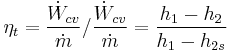 \eta_t = \frac{\dot{W}_{cv}}{{\dot{m}}}\big/\frac{\dot{W}_{cv}}{{\dot{m}}} = \frac {h_1-h_2}{h_1-h_{2s}} 