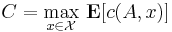 C = \underset{x\in \mathcal{X}}{\max}\ \bold{E}[c(A,x)]