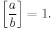 \left[\frac{a}{b}\right] = 1.